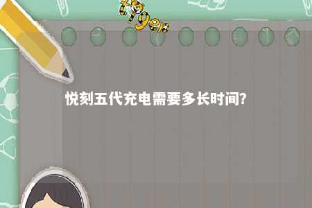 悦刻五代充电需要多长时间？ 